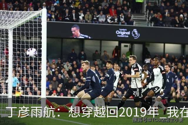 丁彦雨航：想穿越回2019年 我在的话周琦那球肯定是我来发