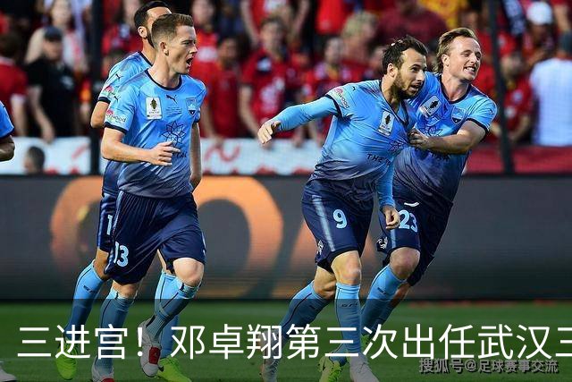 三进宫！邓卓翔第三次出任武汉三镇主帅，去年曾率队保级