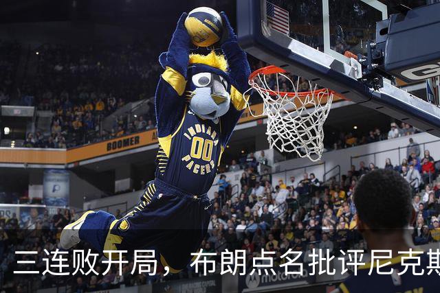 三连败开局，布朗点名批评尼克斯：四分之三失误是自己犯的
