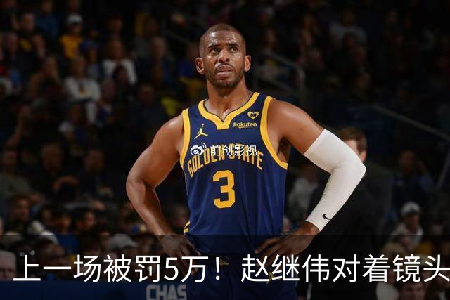上一场被罚5万！赵继伟对着镜头调侃克里斯：“主角儿，有米”