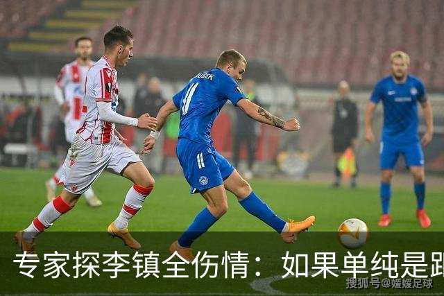 专家探李镇全伤情：如果单纯是距腓前韧带断裂，4个月可对抗