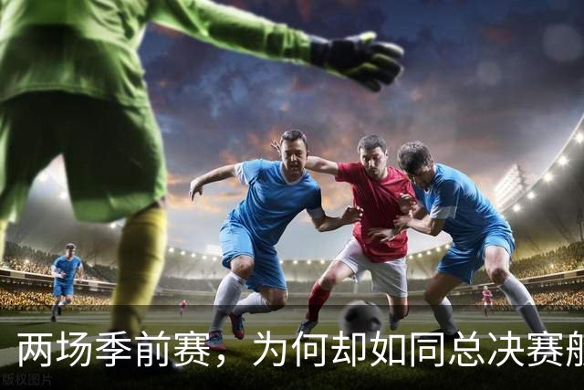 两场季前赛，为何却如同总决赛般沸腾？