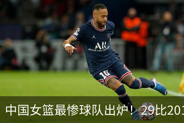 中国女篮最惨球队出炉！29比201惨败172分：全场90次失误被断72次