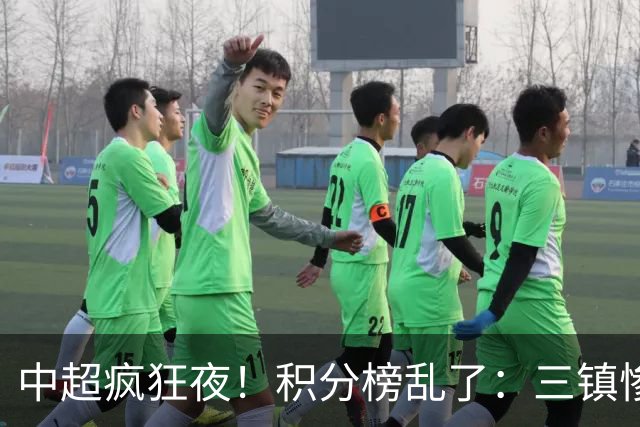 中超疯狂夜！积分榜乱了：三镇惨败，浙江提前上岸，四队仅差2分