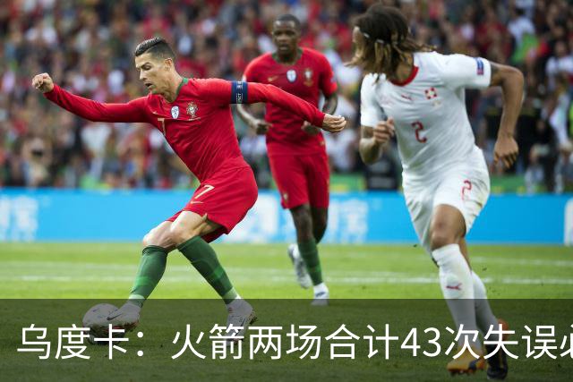 乌度卡：火箭两场合计43次失误必须改&弗拉格已经显露潜力