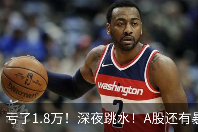 亏了1.8万！深夜跳水！A股还有暴风雨？
