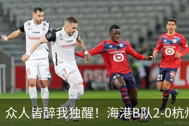 众人皆醉我独醒！海港B队2-0杭州，获4分冲甲优势，3竞争对手掉链子