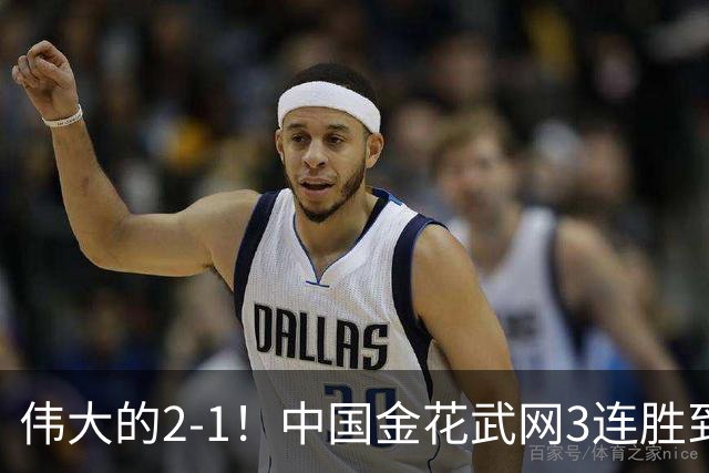 伟大的2-1！中国金花武网3连胜到手：抢7赢球，刷新2大纪录！