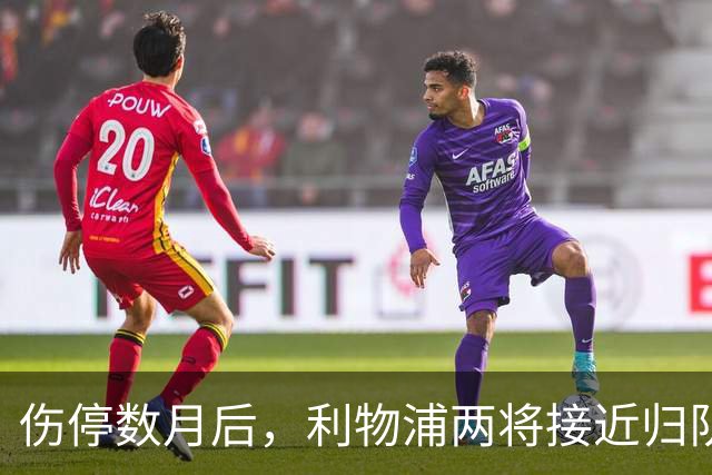 伤停数月后，利物浦两将接近归队，一人已能参与合练