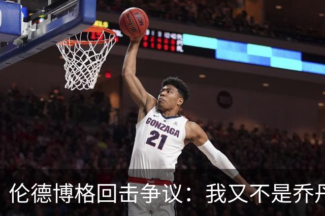 伦德博格回击争议：我又不是乔丹，谁都不怕
