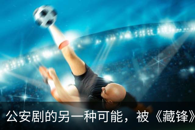 公安剧的另一种可能，被《藏锋》拍出来了