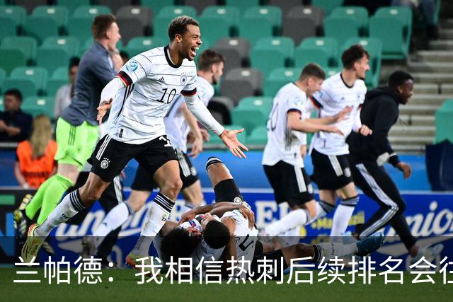 兰帕德：我相信热刺后续排名会往上走，这支球队的底子摆在那里
