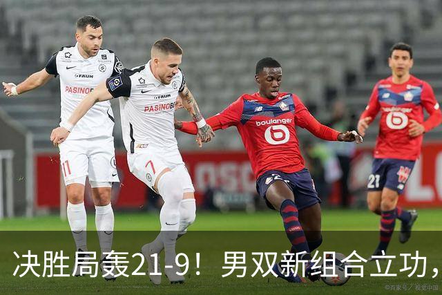 决胜局轰21-9！男双新组合立功，国羽男团3-1淘汰印度，会师印尼争冠！