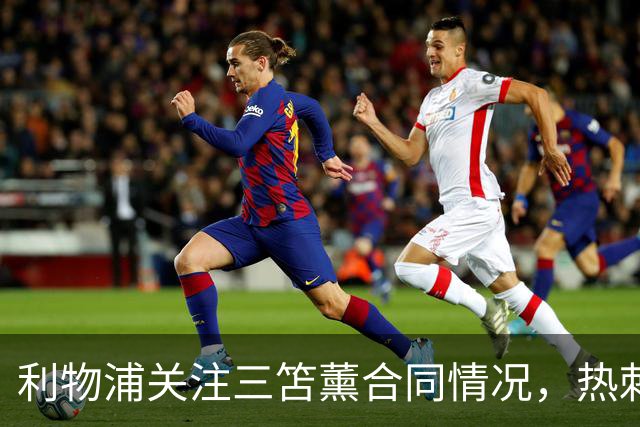 利物浦关注三笘薰合同情况，热刺或凭德泽尔比关系加入争夺