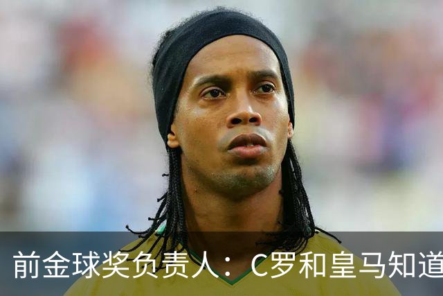 前金球奖负责人：C罗和皇马知道如何拿金球奖 姆巴佩的造势没作用