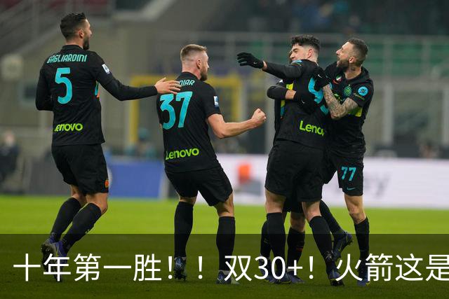 十年第一胜！！双30+！火箭这是要起飞呀！