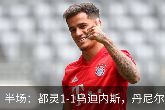 半场：都灵1-1乌迪内斯，丹尼尔-布拉干萨、埃克伦坎普破门
