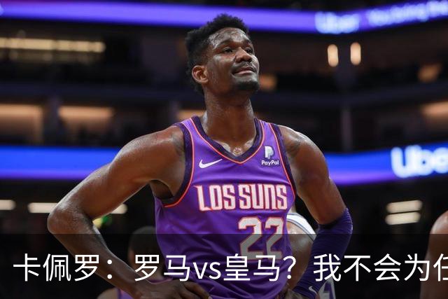 卡佩罗：罗马vs皇马？我不会为任何一方加油，比赛会精彩