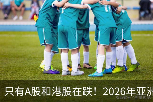 只有A股和港股在跌！2026年亚洲六大股市表现：港股垫底，与第一名相差78%