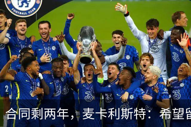 合同剩两年，麦卡利斯特：希望留下，但两年里什么都可能发生