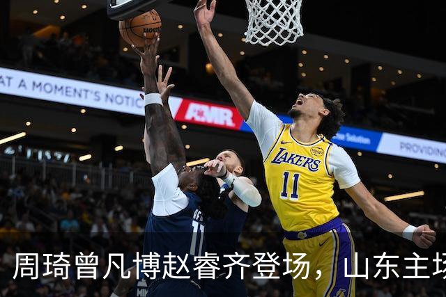 周琦曾凡博赵睿齐登场，山东主场迎北京大名单出炉