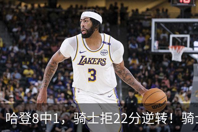 哈登8中1，骑士拒22分逆转！骑士迎赛季首胜，阿特金森推行去登化