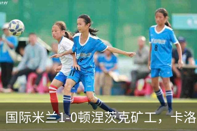 国际米兰1-0顿涅茨克矿工，卡洛斯-奥古斯托打进全场唯一进球