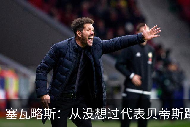 塞瓦略斯：从没想过代表贝蒂斯踢欧冠，大家会看到最好的我