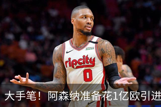 大手笔！阿森纳准备花1亿欧引进巴萨全能中场，明夏转会首选