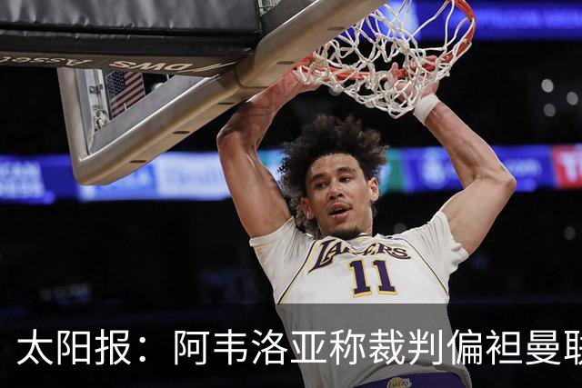 太阳报：阿韦洛亚称裁判偏袒曼联，或因此遭英足总处罚