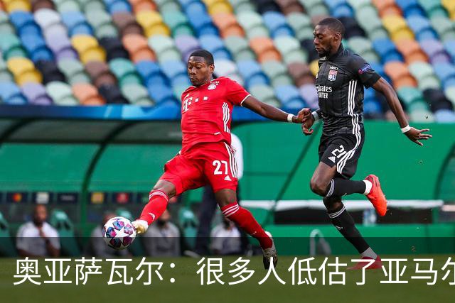奥亚萨瓦尔：很多人低估了亚马尔的价值；我和西蒙关系很好