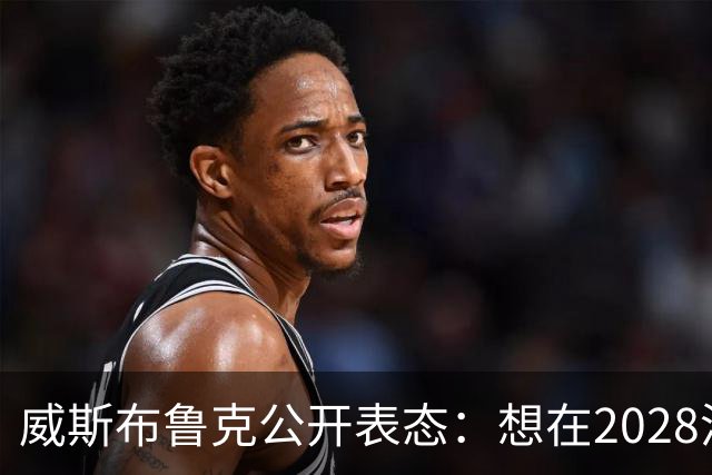 威斯布鲁克公开表态：想在2028洛杉矶奥运会举火炬
