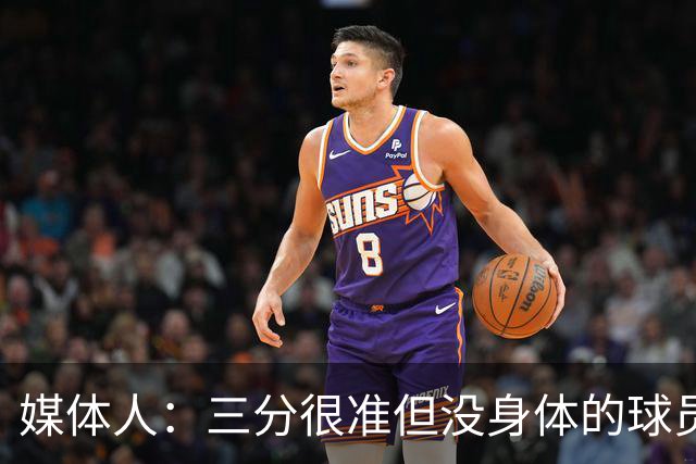 媒体人：三分很准但没身体的球员进不了我们体系 身高不够也不行