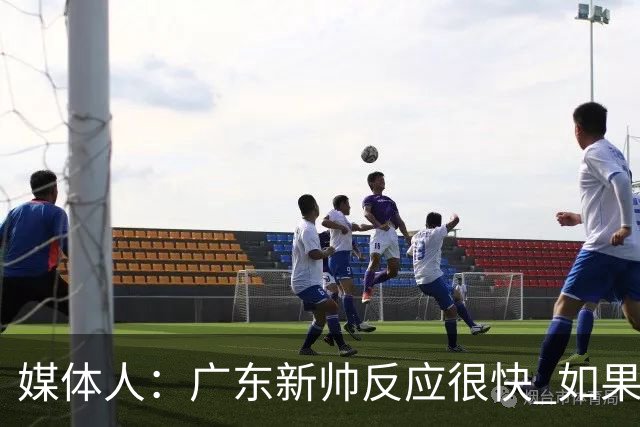 媒体人：广东新帅反应很快 如果外教太坚持自我很容易在CBA翻车