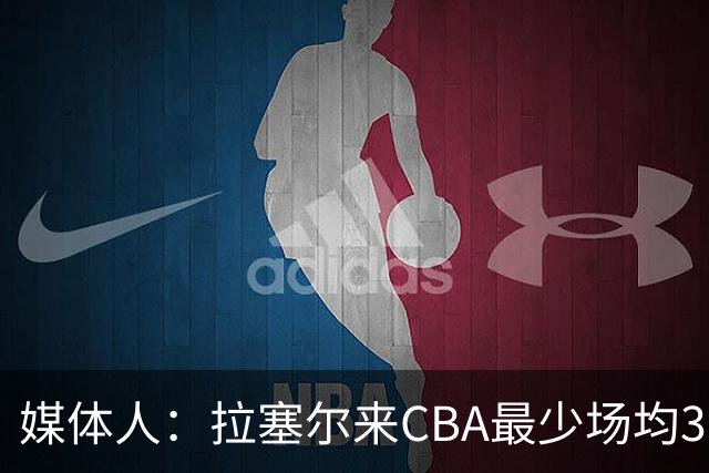 媒体人：拉塞尔来CBA最少场均30+ 级别超布鲁克斯 盼复制老马奇迹