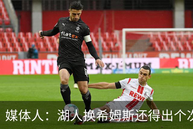媒体人：湖人换希姆斯还得出个次轮 还要考虑是否裁哈迪或布朗尼