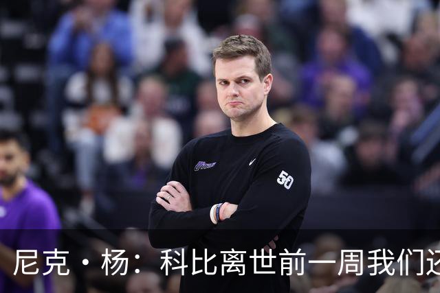 尼克·杨：科比离世前一周我们还在闲聊 他甚至和我的儿子合了影