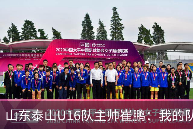山东泰山U16队主帅崔鹏：我的队伍里 没有理所当然