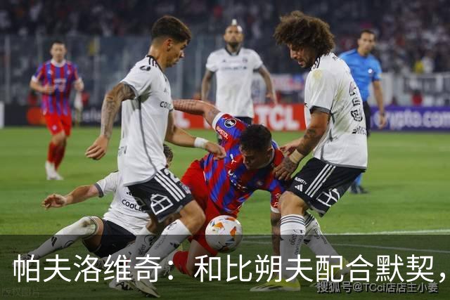 帕夫洛维奇：和比朔夫配合默契，盼共事多年
