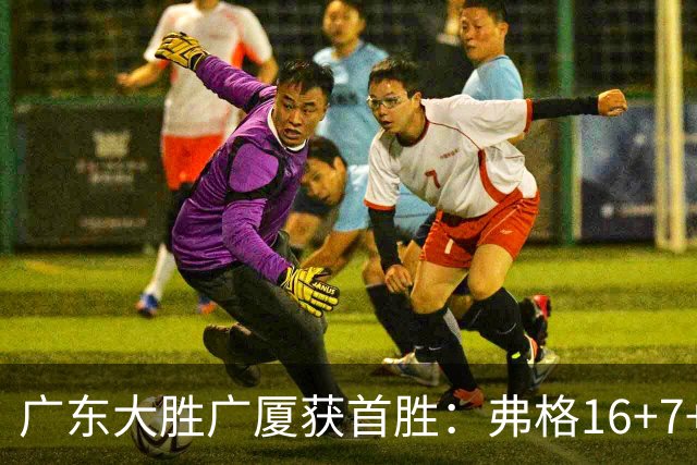 广东大胜广厦获首胜：弗格16+7+9崔永熙16分 塔克34+5+6
