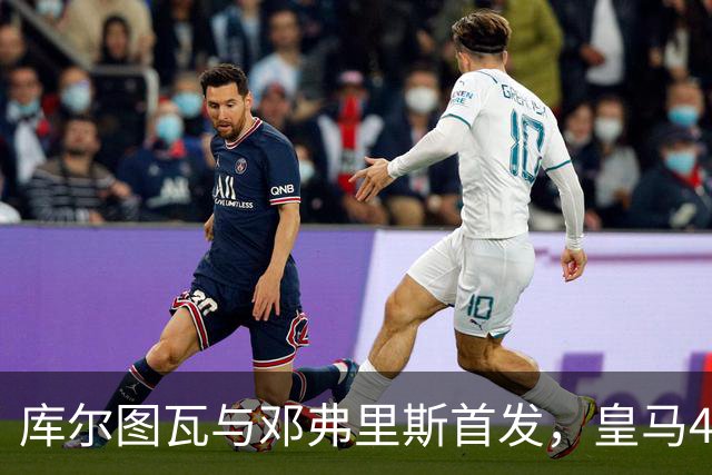 库尔图瓦与邓弗里斯首发，皇马4-4-2客战桑坦德