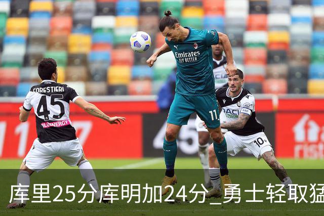 库里25分库明加24分 勇士轻取猛龙3连胜回第九