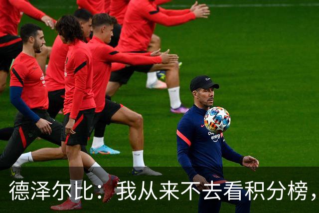 德泽尔比：我从来不去看积分榜，但我不傻，我知道我们的位置