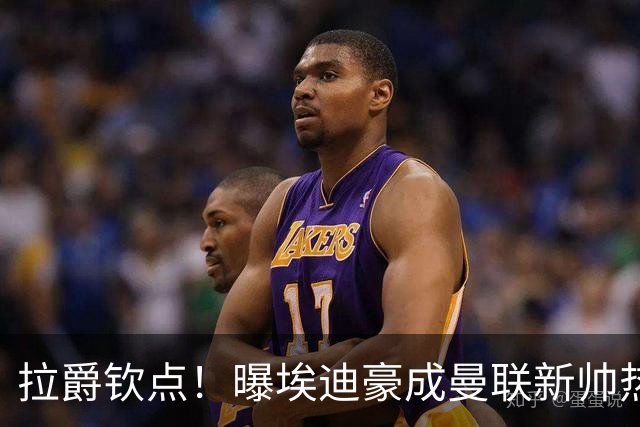 拉爵钦点！曝埃迪豪成曼联新帅热门人选 但面临1大阻碍