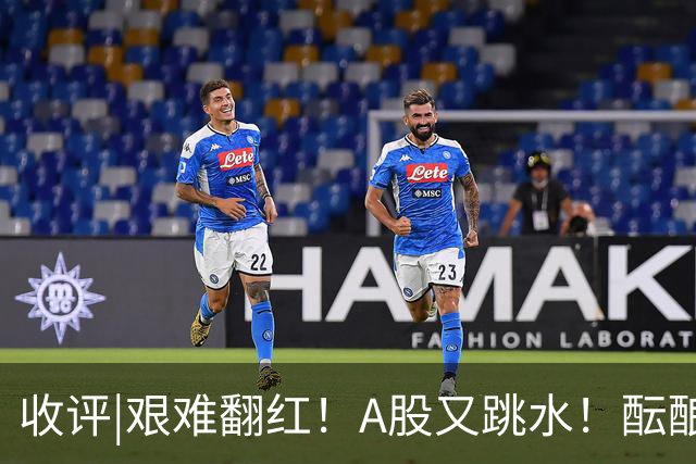 收评|艰难翻红！A股又跳水！酝酿大行情？