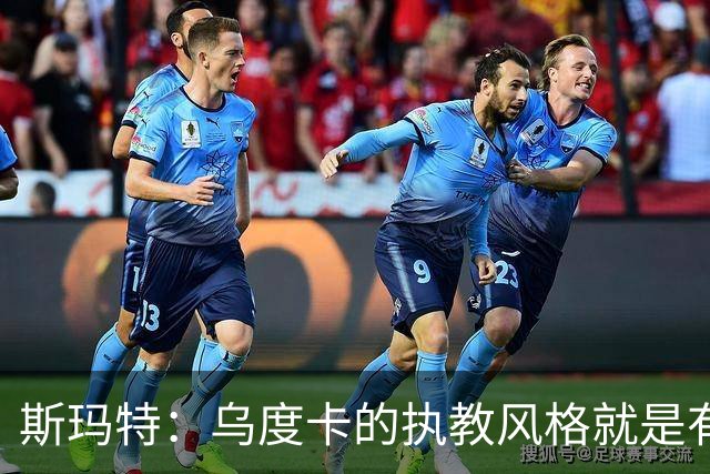 斯玛特：乌度卡的执教风格就是有话直说 这能激发你最好的一面