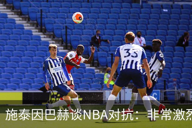施泰因巴赫谈NBA对抗：非常激烈 适应高强度对我大有裨益