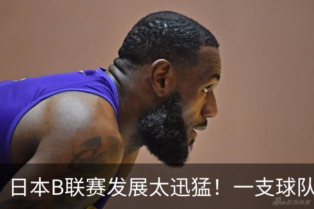 日本B联赛发展太迅猛！一支球队年赚9700万，目标培养5名NBA球员