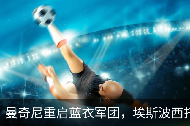 曼奇尼重启蓝衣军团，埃斯波西托兄弟书写历史