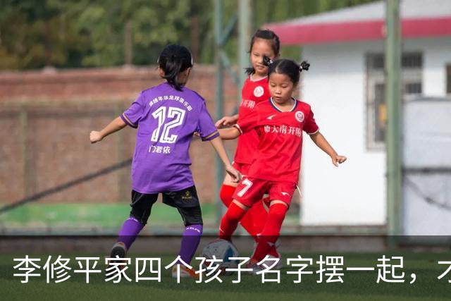 李修平家四个孩子名字摆一起，才发现父亲修桥的心思藏不住了
